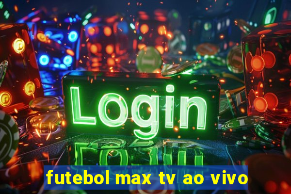 futebol max tv ao vivo